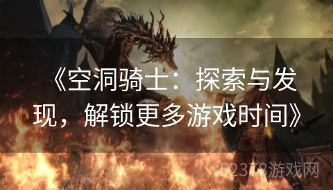  《空洞骑士：探索与发现，解锁更多游戏时间》