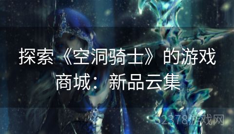 探索《空洞骑士》的游戏商城：新品云集