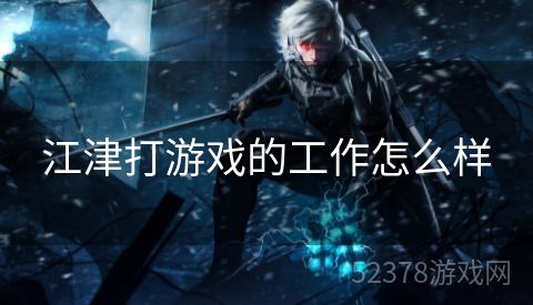 江津打游戏的工作怎么样