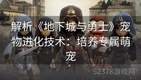 解析《地下城与勇士》宠物进化技术：培养专属萌宠