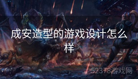 成安造型的游戏设计怎么样