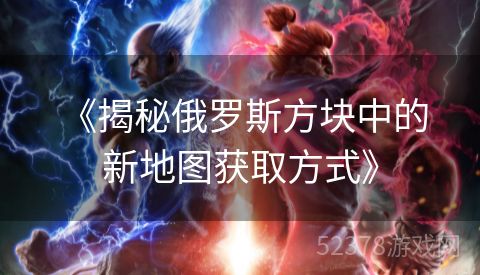  《揭秘俄罗斯方块中的新地图获取方式》