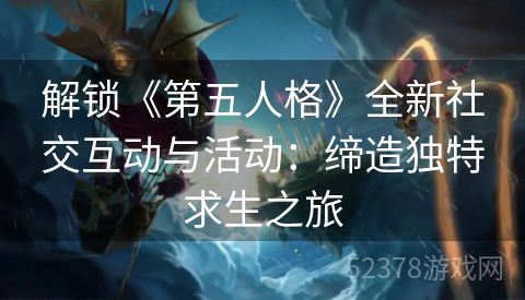 解锁《第五人格》全新社交互动与活动：缔造独特求生之旅