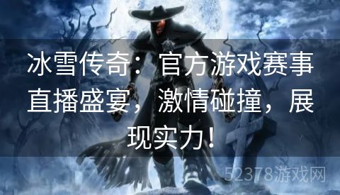 冰雪传奇：官方游戏赛事直播盛宴，激情碰撞，展现实力！