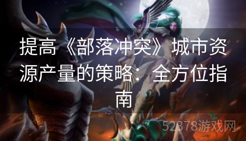 提高《部落冲突》城市资源产量的策略：全方位指南
