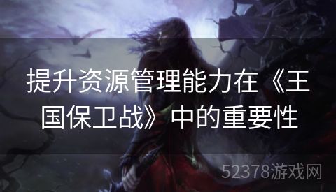 提升资源管理能力在《王国保卫战》中的重要性