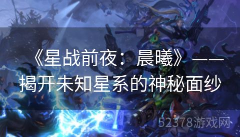 《星战前夜：晨曦》——揭开未知星系的神秘面纱