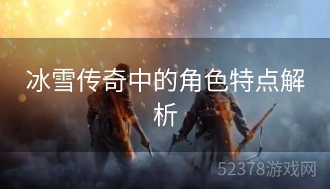 冰雪传奇中的角色特点解析