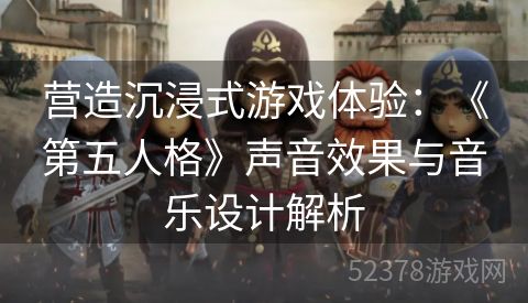 营造沉浸式游戏体验：《第五人格》声音效果与音乐设计解析