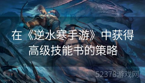 在《逆水寒手游》中获得高级技能书的策略
