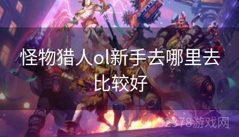 怪物猎人ol新手去哪里去比较好