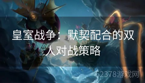 皇室战争：默契配合的双人对战策略