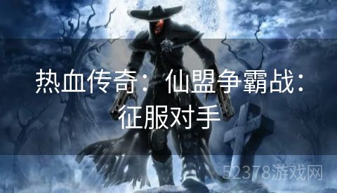 热血传奇：仙盟争霸战：征服对手