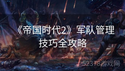  《帝国时代2》军队管理技巧全攻略