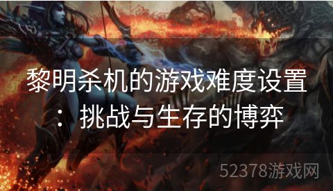 黎明杀机的游戏难度设置：挑战与生存的博弈