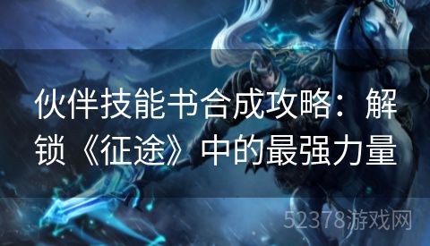 伙伴技能书合成攻略：解锁《征途》中的最强力量