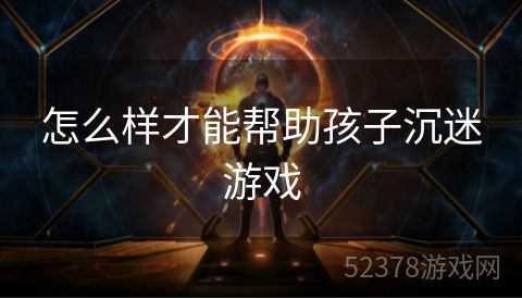 怎么样才能帮助孩子沉迷游戏