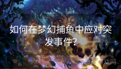 如何在梦幻捕鱼中应对突发事件？