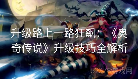 升级路上一路狂飙：《奥奇传说》升级技巧全解析