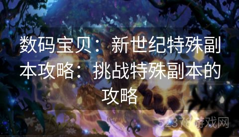数码宝贝:新世纪特殊副本攻略:挑战特殊副本的攻略 数码宝贝:新世纪特殊副本攻略:挑战特殊副本的攻略