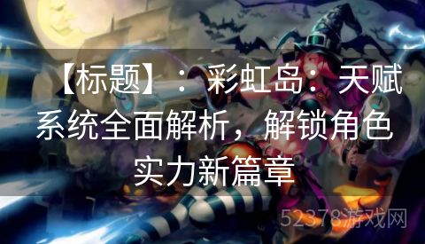 【标题】：彩虹岛：天赋系统全面解析，解锁角色实力新篇章