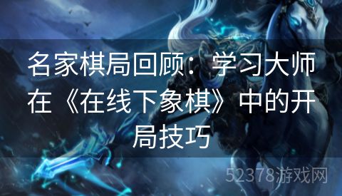名家棋局回顾：学习大师在《在线下象棋》中的开局技巧