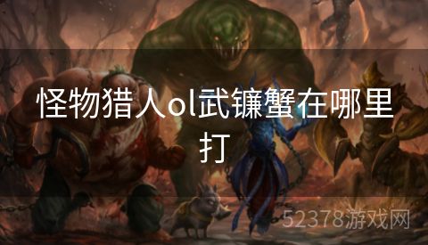 怪物猎人ol武镰蟹在哪里打