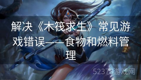 解决《木筏求生》常见游戏错误——食物和燃料管理