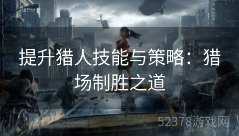 提升猎人技能与策略：猎场制胜之道