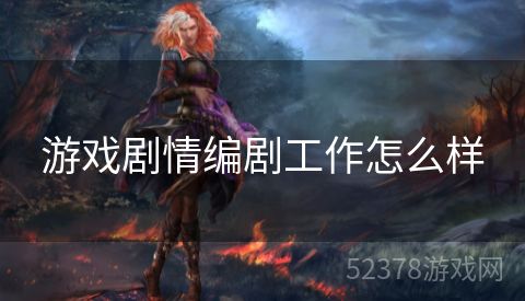 游戏剧情编剧工作怎么样
