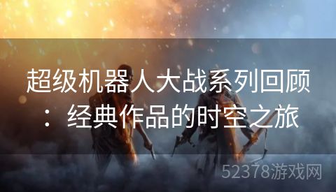 超级机器人大战系列回顾：经典作品的时空之旅