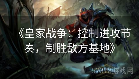 《皇家战争：控制进攻节奏，制胜敌方基地》