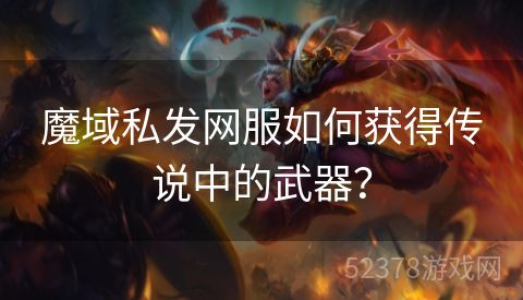 魔域私发网服如何获得传说中的武器？