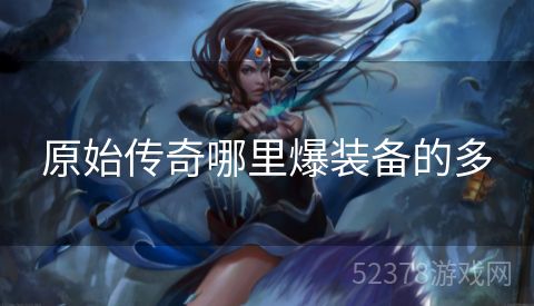 原始传奇哪里爆装备的多