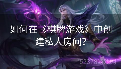 如何在《棋牌游戏》中创建私人房间？