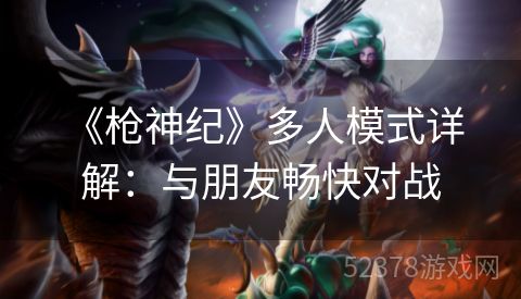  《枪神纪》多人模式详解：与朋友畅快对战