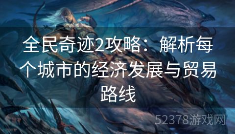 全民奇迹2攻略：解析每个城市的经济发展与贸易路线