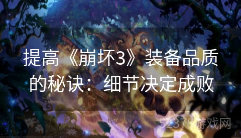 提高《崩坏3》装备品质的秘诀：细节决定成败