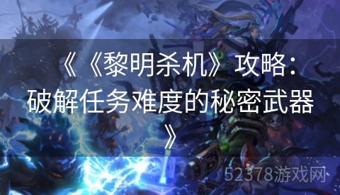  《《黎明杀机》攻略：破解任务难度的秘密武器》