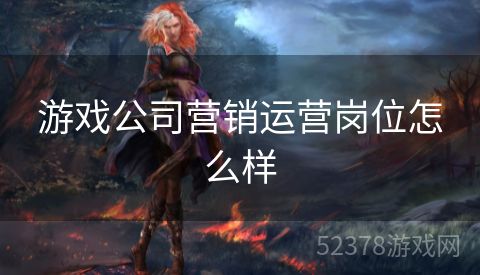 游戏公司营销运营岗位怎么样