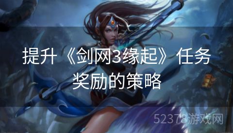 提升《剑网3缘起》任务奖励的策略