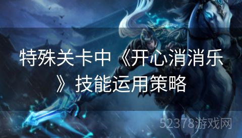 特殊关卡中《开心消消乐》技能运用策略