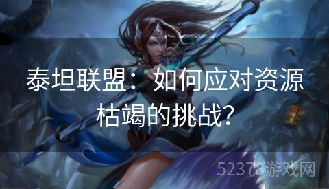泰坦联盟：如何应对资源枯竭的挑战？