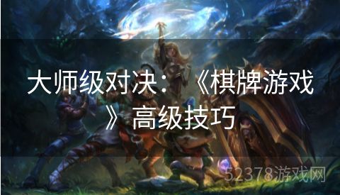 大师级对决：《棋牌游戏》高级技巧