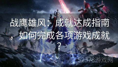 战鹰雄风：成就达成指南，如何完成各项游戏成就？
