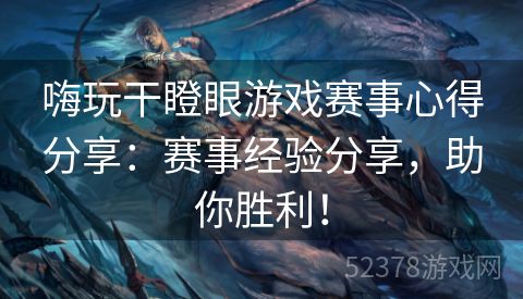 嗨玩干瞪眼游戏赛事心得分享：赛事经验分享，助你胜利！