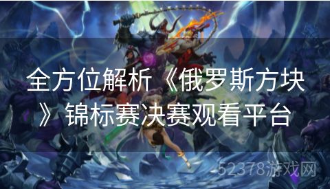 全方位解析《俄罗斯方块》锦标赛决赛观看平台