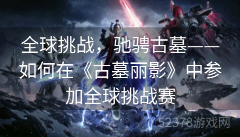 全球挑战，驰骋古墓——如何在《古墓丽影》中参加全球挑战赛