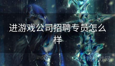 进游戏公司招聘专员怎么样