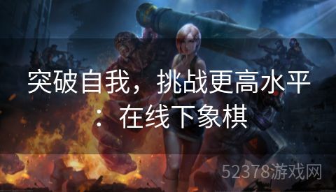 突破自我，挑战更高水平：在线下象棋